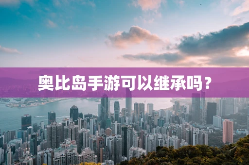 奥比岛手游可以继承吗？