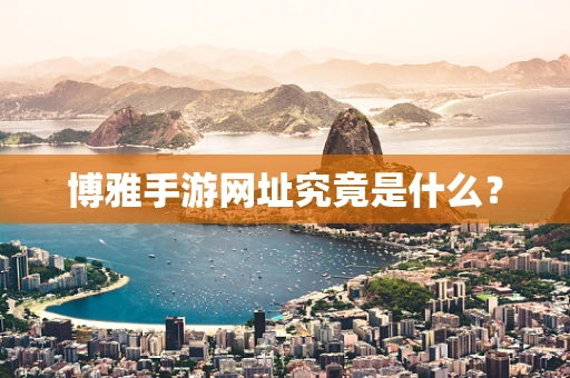 博雅手游网址究竟是什么？