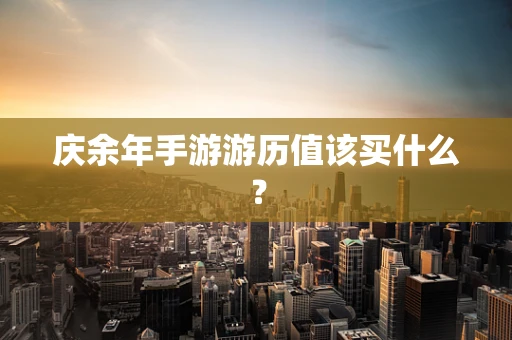 庆余年手游游历值该买什么？