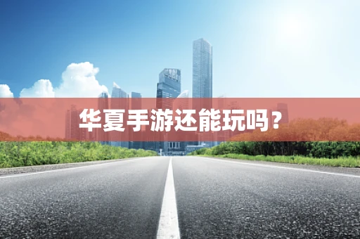 华夏手游还能玩吗？