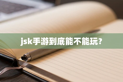 jsk手游到底能不能玩？