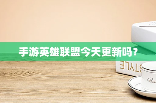 手游英雄联盟今天更新吗？
