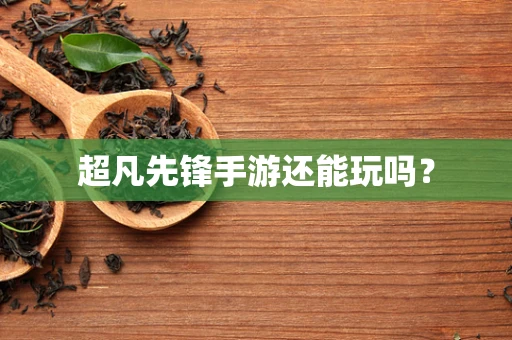 超凡先锋手游还能玩吗？