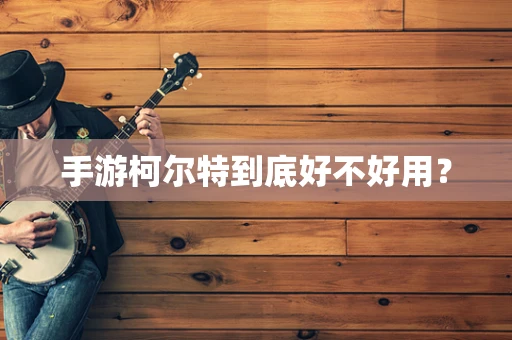 手游柯尔特到底好不好用？
