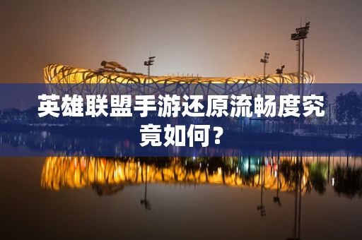 英雄联盟手游还原流畅度究竟如何？