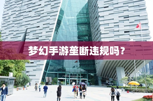 梦幻手游垄断违规吗？
