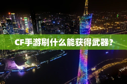 CF手游刷什么能获得武器？