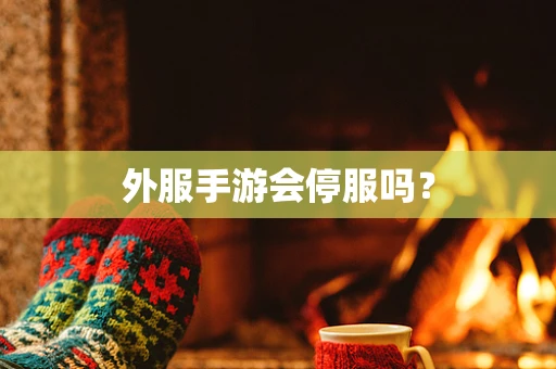 外服手游会停服吗？