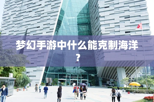 梦幻手游中什么能克制海洋？