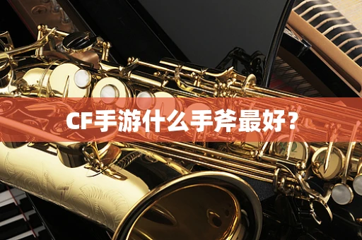 CF手游什么手斧最好？