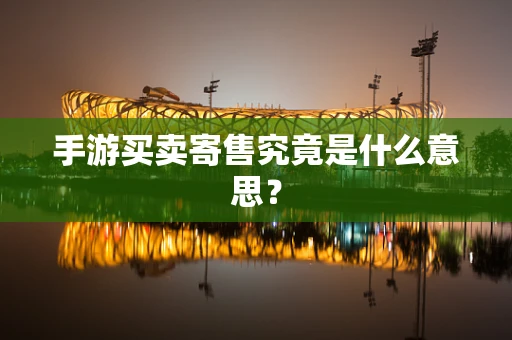 手游买卖寄售究竟是什么意思？