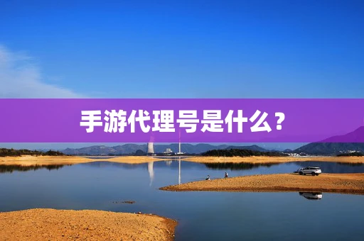 手游代理号是什么？