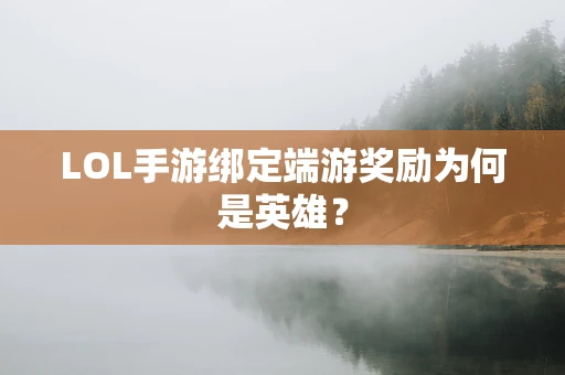 LOL手游绑定端游奖励为何是英雄？