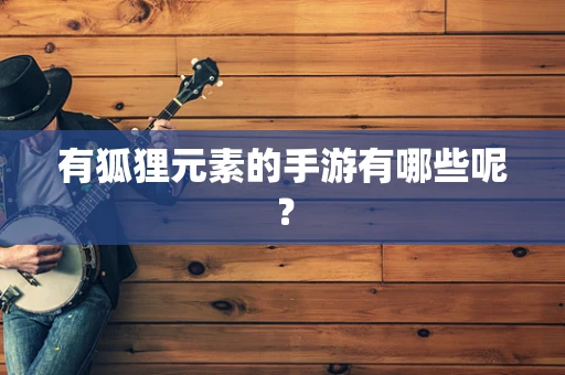 有狐狸元素的手游有哪些呢？