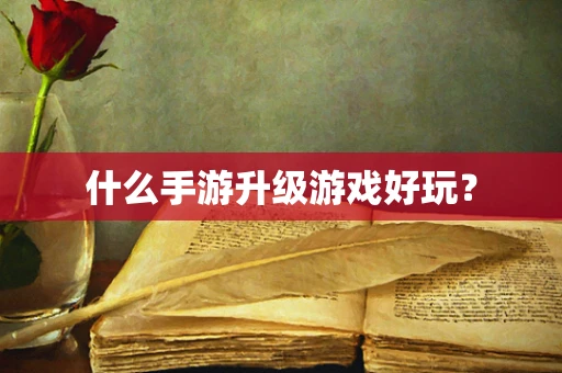 什么手游升级游戏好玩？