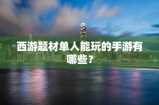 西游题材单人能玩的手游有哪些？