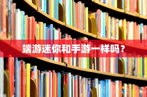 端游迷你和手游一样吗？