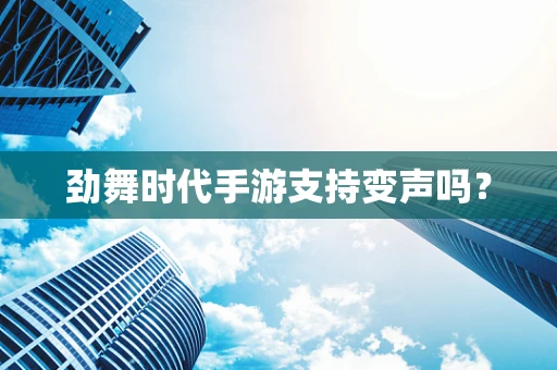 劲舞时代手游支持变声吗？