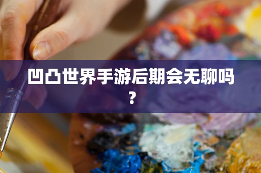 凹凸世界手游后期会无聊吗？