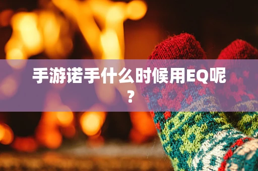 手游诺手什么时候用EQ呢？