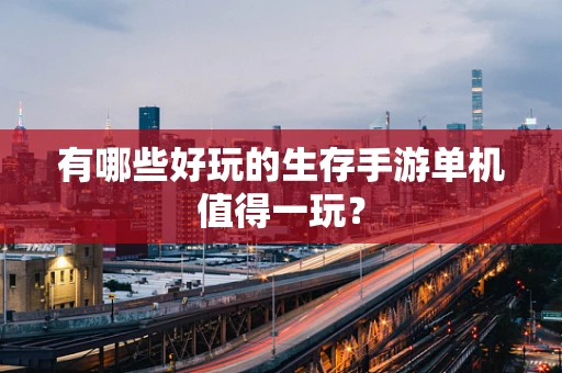 有哪些好玩的生存手游单机值得一玩？