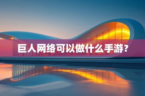 巨人网络可以做什么手游？