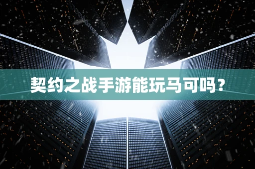 契约之战手游能玩马可吗？