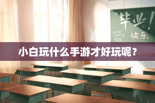 小白玩什么手游才好玩呢？