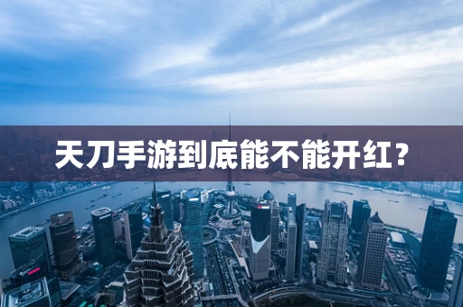 天刀手游到底能不能开红？
