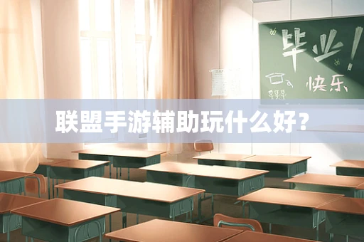 联盟手游辅助玩什么好？