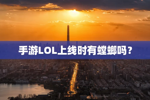 手游LOL上线时有螳螂吗？