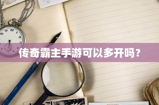 传奇霸主手游可以多开吗？
