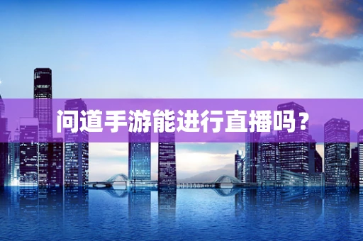 问道手游能进行直播吗？