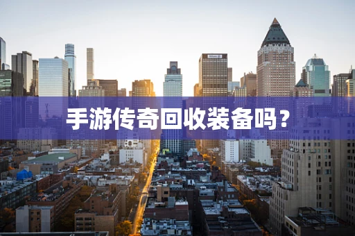 手游传奇回收装备吗？