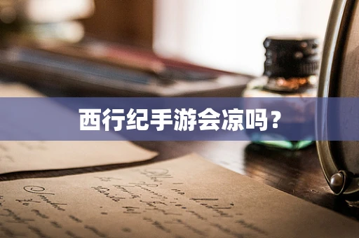 西行纪手游会凉吗？