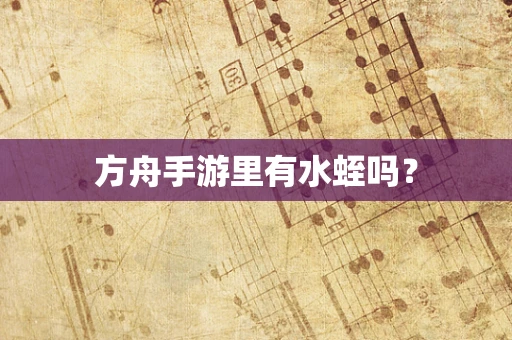 方舟手游里有水蛭吗？