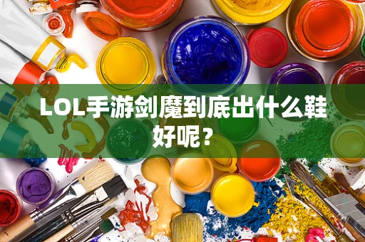 LOL手游剑魔到底出什么鞋好呢？
