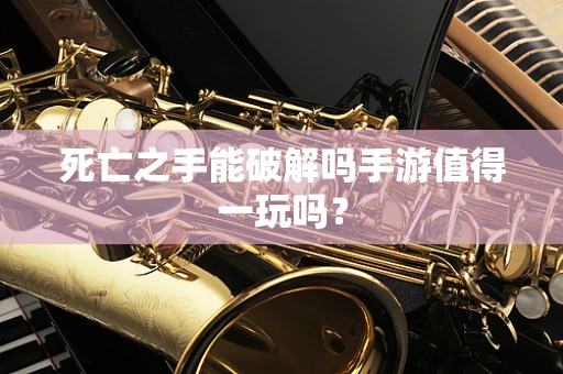 死亡之手能破解吗手游值得一玩吗？