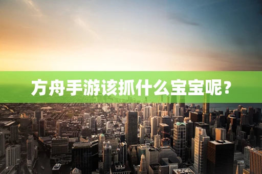 方舟手游该抓什么宝宝呢？