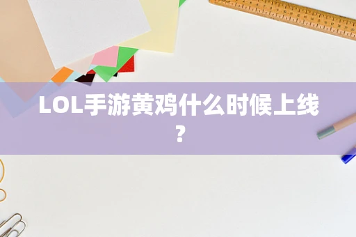 LOL手游黄鸡什么时候上线？