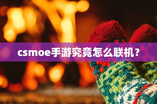 csmoe手游究竟怎么联机？