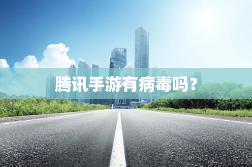 腾讯手游有病毒吗？