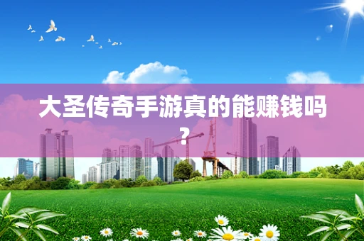 大圣传奇手游真的能赚钱吗？