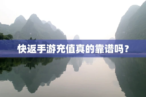 快返手游充值真的靠谱吗？