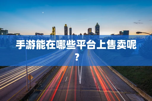 手游能在哪些平台上售卖呢？