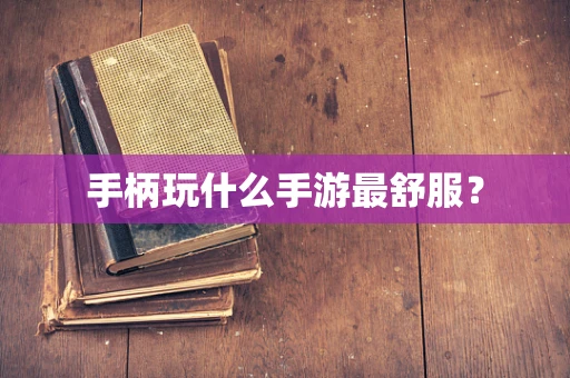 手柄玩什么手游最舒服？