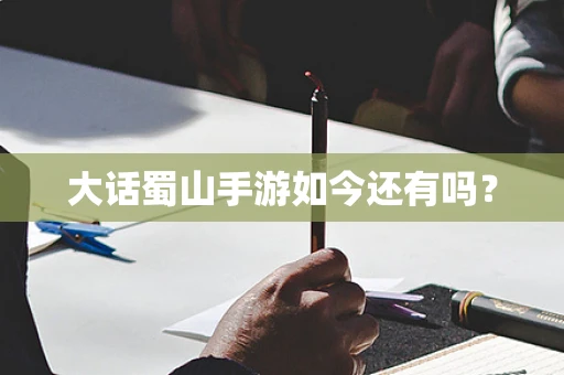 大话蜀山手游如今还有吗？