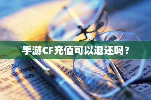 手游CF充值可以退还吗？