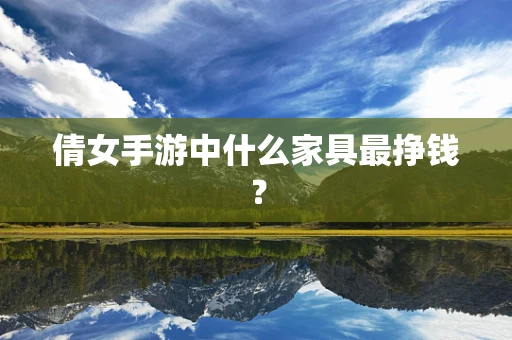 倩女手游中什么家具最挣钱？