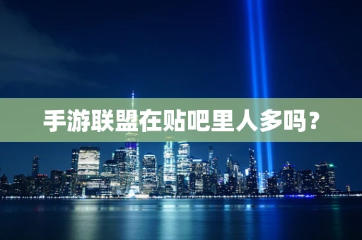手游联盟在贴吧里人多吗？